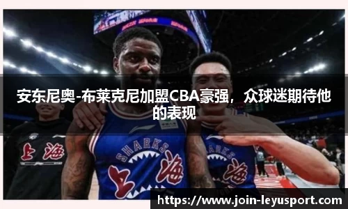 安东尼奥-布莱克尼加盟CBA豪强，众球迷期待他的表现